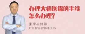 办理大病医保的手续怎么办理?