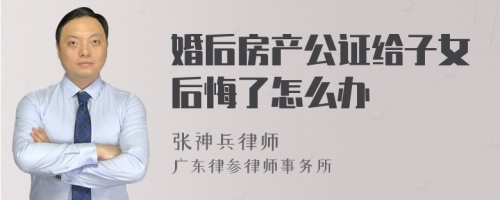 婚后房产公证给子女后悔了怎么办