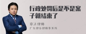 行政处罚后是不是案子就结束了