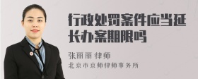 行政处罚案件应当延长办案期限吗