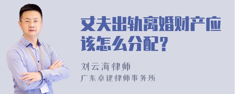 丈夫出轨离婚财产应该怎么分配？