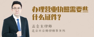 办理营业执照需要些什么证件？