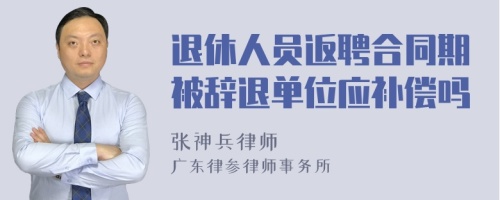 退休人员返聘合同期被辞退单位应补偿吗