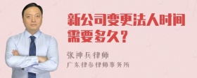 新公司变更法人时间需要多久？