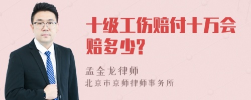 十级工伤赔付十万会赔多少?