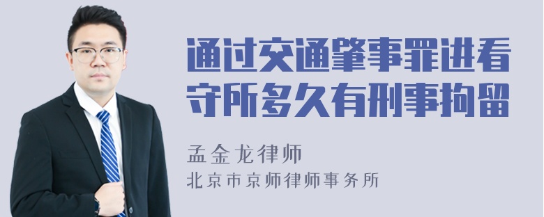 通过交通肇事罪进看守所多久有刑事拘留