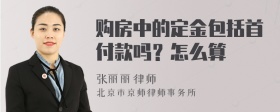 购房中的定金包括首付款吗？怎么算