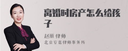 离婚时房产怎么给孩子