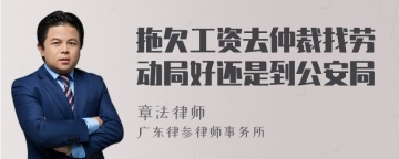 拖欠工资去仲裁找劳动局好还是到公安局