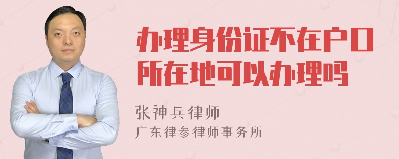 办理身份证不在户口所在地可以办理吗