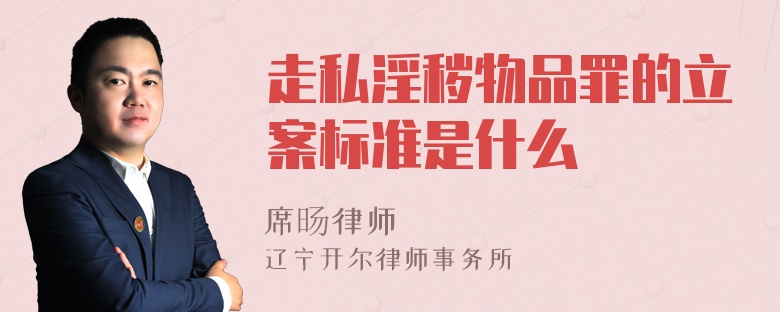 走私淫秽物品罪的立案标准是什么