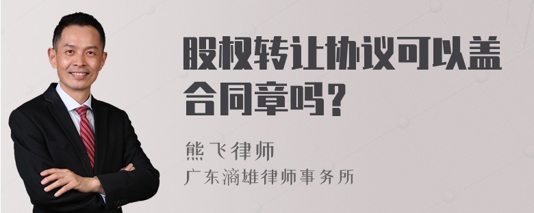 股权转让协议可以盖合同章吗？