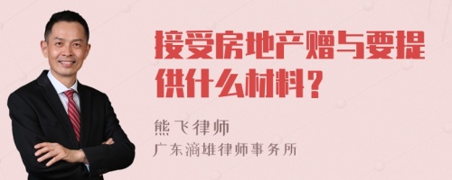 接受房地产赠与要提供什么材料？