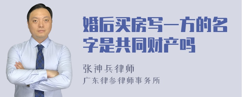 婚后买房写一方的名字是共同财产吗