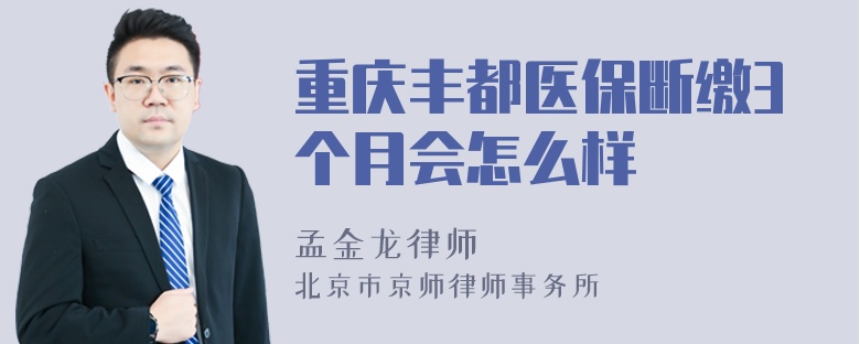 重庆丰都医保断缴3个月会怎么样