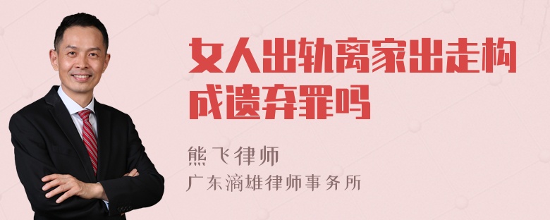 女人出轨离家出走构成遗弃罪吗