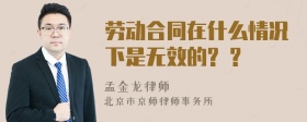 劳动合同在什么情况下是无效的? ?