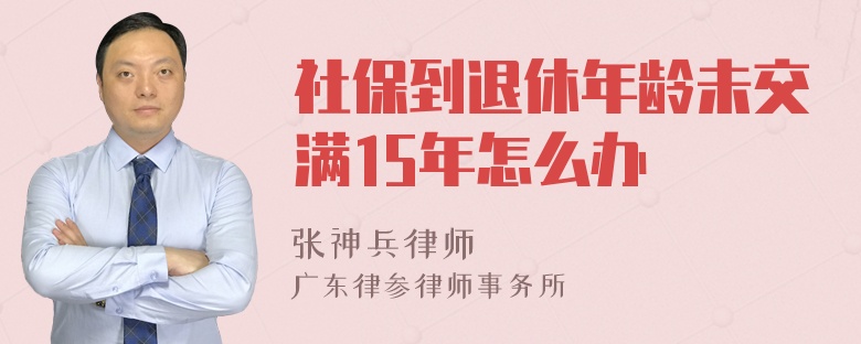 社保到退休年龄未交满15年怎么办