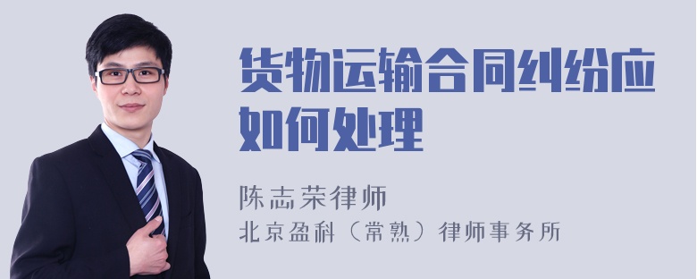 货物运输合同纠纷应如何处理