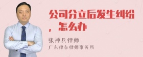 公司分立后发生纠纷，怎么办