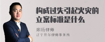 构成过失引起火灾的立案标准是什么