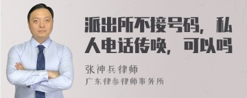 派出所不接号码，私人电话传唤，可以吗