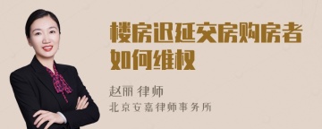 楼房迟延交房购房者如何维权