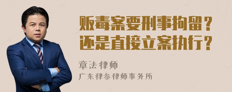 贩毒案要刑事拘留？还是直接立案执行？