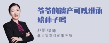 爷爷的遗产可以继承给孙子吗