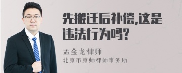 先搬迁后补偿,这是违法行为吗?