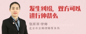 发生纠纷，双方可以进行仲裁么