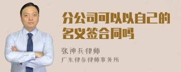 分公司可以以自己的名义签合同吗