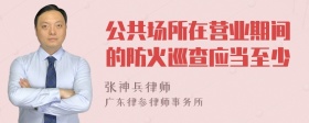 公共场所在营业期间的防火巡查应当至少