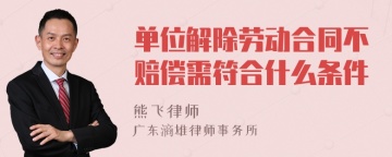 单位解除劳动合同不赔偿需符合什么条件