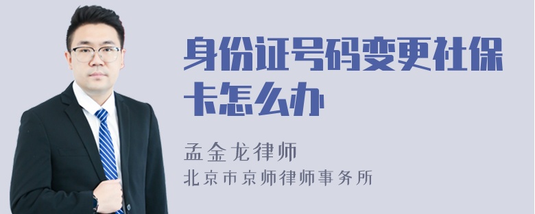 身份证号码变更社保卡怎么办