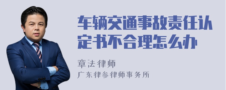 车辆交通事故责任认定书不合理怎么办