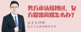 男方承认赌博过，女方提出离婚怎么办？