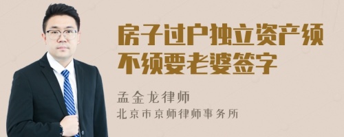 房子过户独立资产须不须要老婆签字