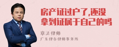 房产证过户了,还没拿到证属于自己的吗