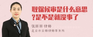 取保候审是什么意思?是不是就没事了