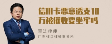 信用卡恶意透支10万被催收要坐牢吗