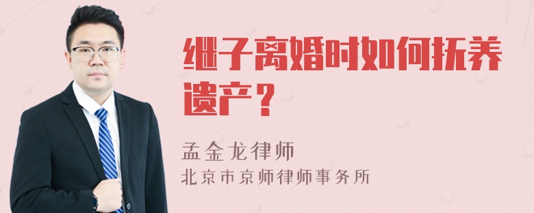 继子离婚时如何抚养遗产？