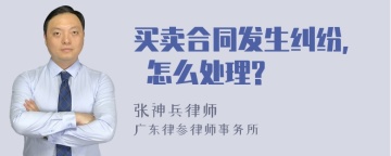 买卖合同发生纠纷, 怎么处理?