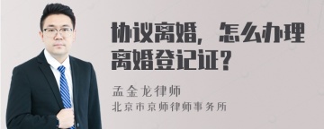 协议离婚，怎么办理离婚登记证？