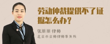 劳动仲裁提供不了证据怎么办？