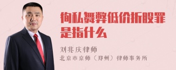 徇私舞弊低价折股罪是指什么