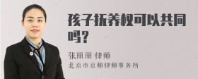 孩子抚养权可以共同吗？