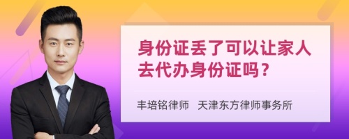 身份证丢了可以让家人去代办身份证吗？