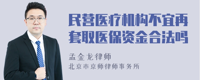 民营医疗机构不宜再套取医保资金合法吗