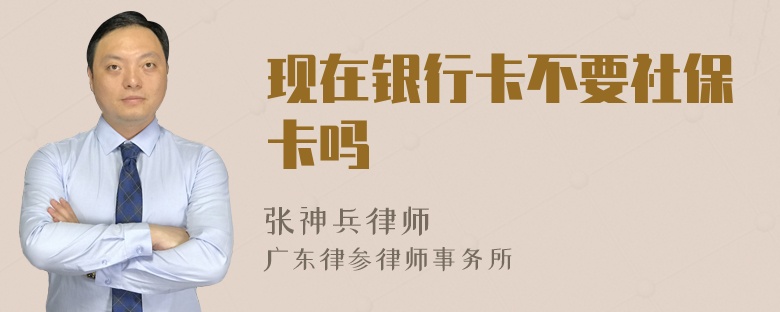 现在银行卡不要社保卡吗